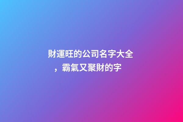 財運旺的公司名字大全，霸氣又聚財的字